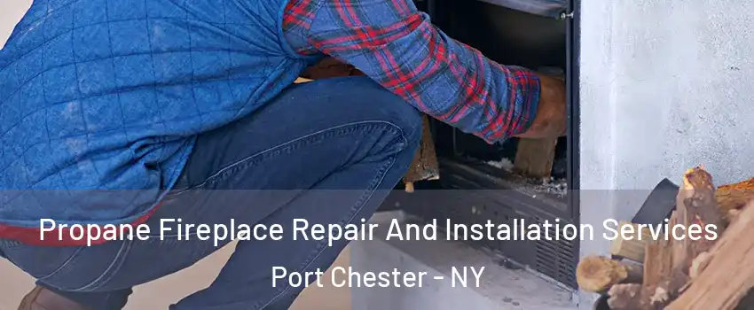  Propane Fireplace Repair And Installation Services Port Chester - NY